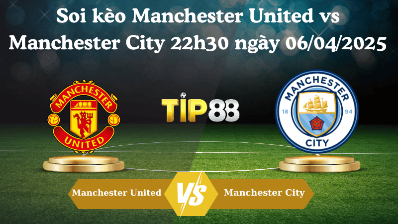 Nhận định soi kèo Manchester United vs Manchester City 22h30 ngày 06/04/2025 - Ngoại hạng Anh TIP88