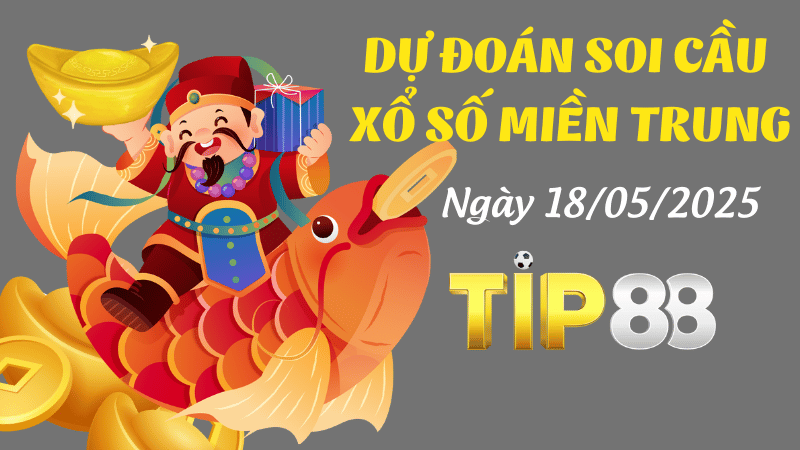 Dự Đoán Soi Cầu Xổ Số Miền Trung Ngày 18/05/2025 - Chọn Số Cực Đúng TIP88