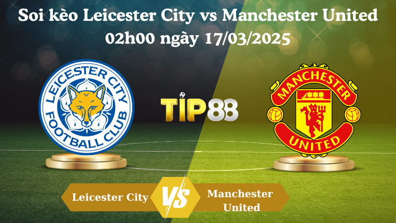 Nhận định soi kèo Leicester City vs Manchester United 02h00 ngày 17/03/2025 - Ngoại hạng Anh TIP88