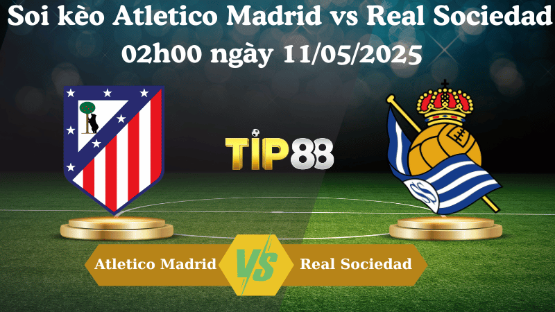 Nhận định soi kèo Atletico Madrid vs Real Sociedad 02h00 ngày 11/05/2025 - La Liga TIP88