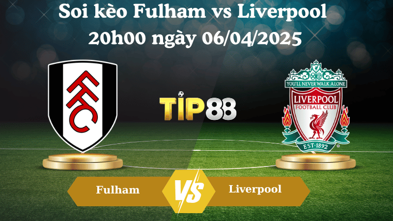Nhận định soi kèo Fulham vs Liverpool 20h00 ngày 06/04/2025 - Ngoại hạng Anh TIP88