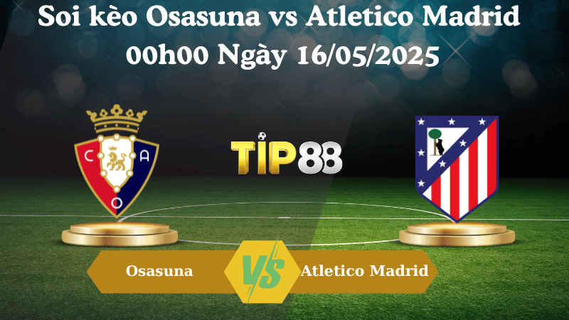 Nhận định soi kèo Osasuna vs Atletico Madrid 00h00 ngày 16/05/2025 - La Liga TIP88