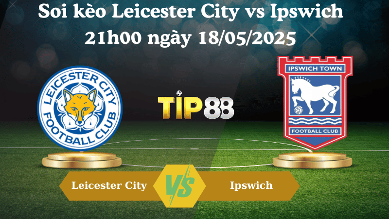 Nhận định soi kèo Leicester City vs Ipswich 21h00 ngày 18/05/2025 - Ngoại hạng Anh TIP88
