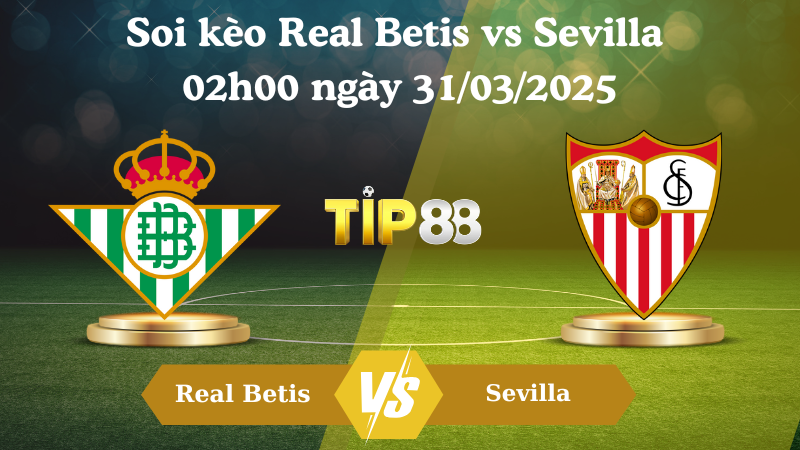 Nhận định soi kèo Real Betis vs Sevilla 02h00 ngày 31/03/2025 - La Liga TIP88